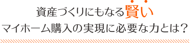 資産づくりにもなる賢いマイホーム購入の実現に必要な力とは?