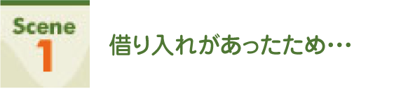 Scene1 借り入れがあったため・・・