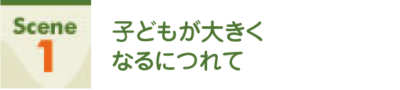 Scene1 子どもが大きくなるにつれて